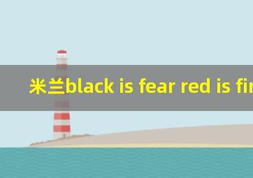 米兰black is fear red is fire